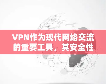 VPN作为现代网络交流的重要工具，其安全性直接关系到用户和企业的网络安全。以下是对VPN安全保护的分析