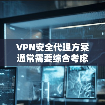 VPN安全代理方案通常需要综合考虑 VPN 服务的安全性、服务器配置、监控、备份等多方面因素。以下是一个详细的VPN安全代理方案，供您参考