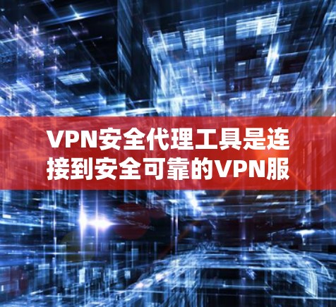 VPN安全代理工具是连接到安全可靠的VPN服务器的技术，帮助用户避免数据泄露和恶意攻击。以下是对这些工具的详细总结和分析
