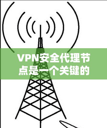 VPN安全代理节点是一个关键的基础设施,负责保护VPN的安全性,确保数据在传输过程中不丢失或被窃取。以下是关于VPN安全代理节点的详细分析 VPN安全代理节点是一个关键的基础设施,负责保护VPN的安全性,确保数据在传输过程中不丢失或被窃取。以下是关于VPN安全代理节点的详细分析