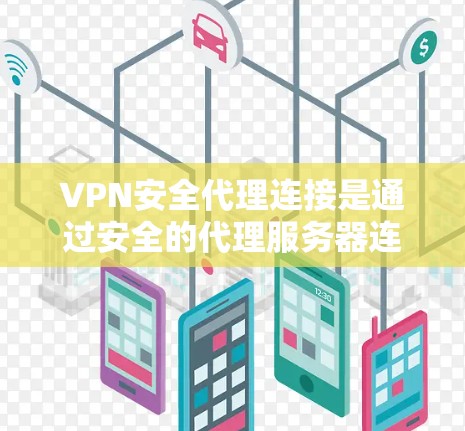 VPN安全代理连接是通过安全的代理服务器连接到VPN网络中的一个过程。这些代理服务器通常比普通设备上的安全代理更可靠，能够提供更稳定和安全的连接。以下是一些与VPN安全代理连接相关的步骤和注意事项