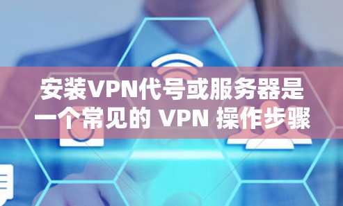 安装VPN代号或服务器是一个常见的 VPN 操作步骤。以下是一个详细的指南,帮助您完成这一过程 安装VPN代号或服务器是一个常见的 VPN 操作步骤。以下是一个详细的指南,帮助您完成这一过程