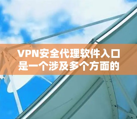 VPN安全代理软件入口是一个涉及多个方面的问题,包括选择推荐的软件、确保软件的安全性以及遵守相关的法律法规。以下是一些具体的步骤和建议,帮助您找到和使用可靠的VPN安全代理软件 VPN安全代理软件入口是一个涉及多个方面的问题,包括选择推荐的软件、确保软件的安全性以及遵守相关的法律法规。以下是一些具体的步骤和建议,帮助您找到和使用可靠的VPN安全代理软件