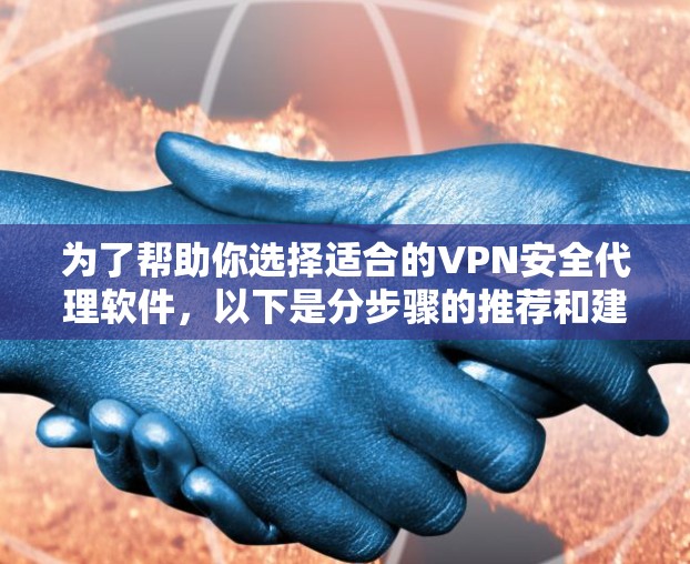 为了帮助你选择适合的VPN安全代理软件,以下是分步骤的推荐和建议 为了帮助你选择适合的VPN安全代理软件,以下是分步骤的推荐和建议