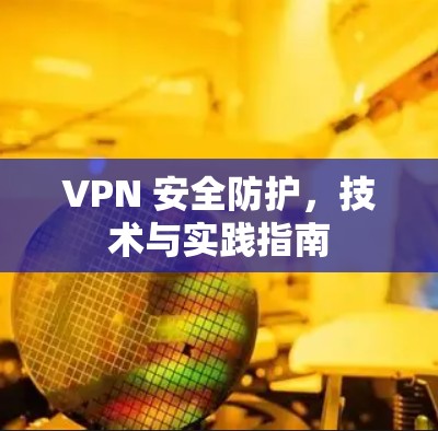 VPN 安全防护，技术与实践指南