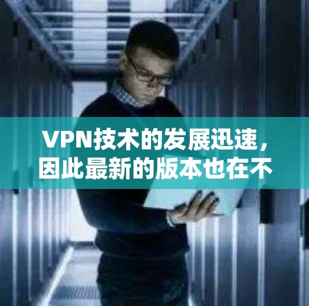 VPN技术的发展迅速,因此最新的版本也在不断更新,以提高安全性。以下是几个最新的VPN安全防护版本的简介和特点 VPN技术的发展迅速,因此最新的版本也在不断更新,以提高安全性。以下是几个最新的VPN安全防护版本的简介和特点