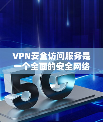 VPN安全访问服务是一个全面的安全网络，旨在保护用户的在线隐私和数据。以下是对该主题的分步总结