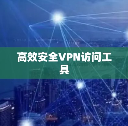 高效安全VPN访问工具 高效安全VPN访问工具