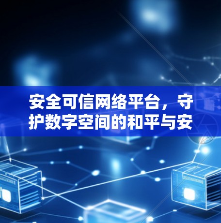 安全可信网络平台,守护数字空间的和平与安全 安全可信网络平台,守护数字空间的和平与安全