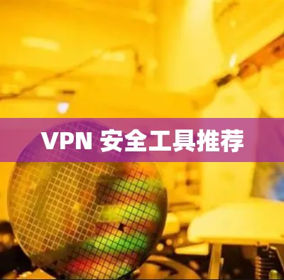 VPN 安全工具推荐 VPN 安全工具推荐