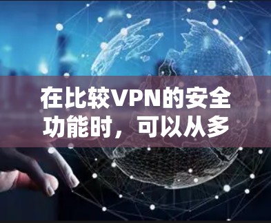 在比较VPN的安全功能时，可以从多个关键方面进行分析，以确保用户获得的安全服务。以下是对这些方面进行的总结和比较