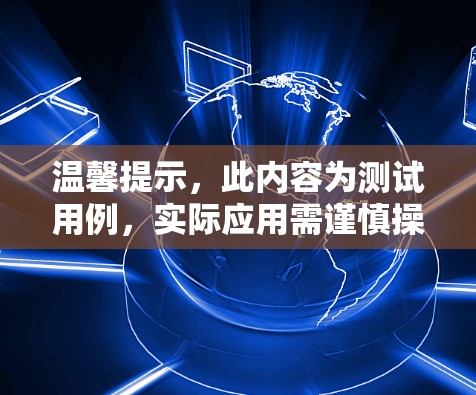 温馨提示,此内容为测试用例,实际应用需谨慎操作! 温馨提示,此内容为测试用例,实际应用需谨慎操作!