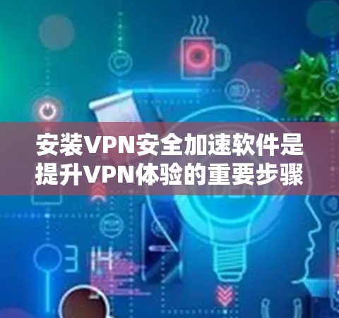 安装VPN安全加速软件是提升VPN体验的重要步骤。以下是简单易懂的安装步骤 安装VPN安全加速软件是提升VPN体验的重要步骤。以下是简单易懂的安装步骤