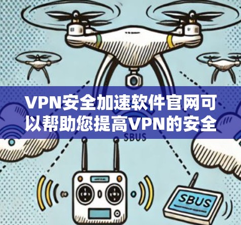 VPN安全加速软件官网可以帮助您提高VPN的安全性和流量稳定性。以下是一些推荐的VPN加速软件 VPN安全加速软件官网可以帮助您提高VPN的安全性和流量稳定性。以下是一些推荐的VPN加速软件