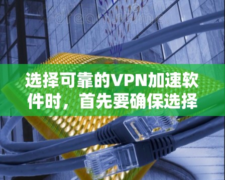 选择可靠的VPN加速软件时,首先要确保选择的VPN服务器是安全的。以下是一些步骤和建议 选择可靠的VPN加速软件时,首先要确保选择的VPN服务器是安全的。以下是一些步骤和建议