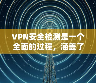 VPN安全检测是一个全面的过程,涵盖了客户端、中间层和服务器的安全性。以下是该过程的详细分解 VPN安全检测是一个全面的过程,涵盖了客户端、中间层和服务器的安全性。以下是该过程的详细分解