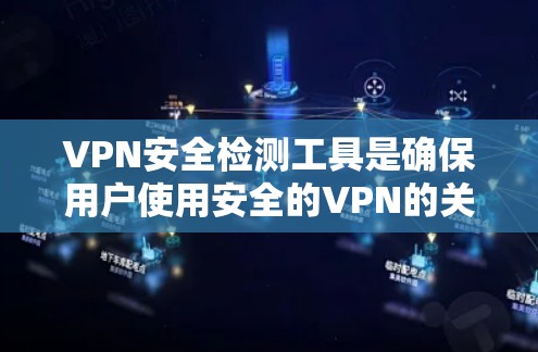 VPN安全检测工具是确保用户使用安全的VPN的关键工具。以下是一些适合个人和企业使用的安全检测工具及其使用建议