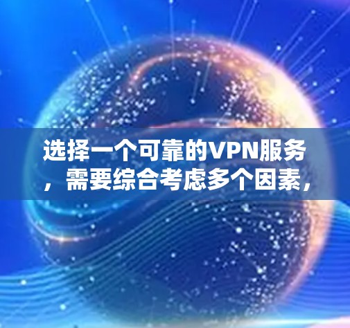 选择一个可靠的VPN服务，需要综合考虑多个因素，以确保安全、功能丰富、覆盖广、界面易用以及费用合理。以下是对VPN选择的详细分析
