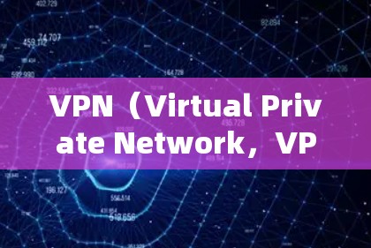 VPN（Virtual Private Network，VPN）是通过网络设备连接到外部网络，让用户能够访问外部网站或应用的工具。以下是关于VPN的详细介绍