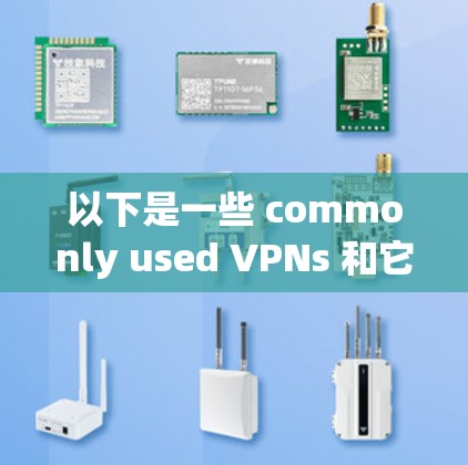 以下是一些 commonly used VPNs 和它们的特点