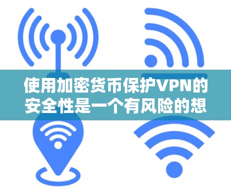 使用加密货币保护VPN的安全性是一个有风险的想法，因为它缺乏实际的安全性和法律依据。以下是使用加密货币保护VPN的安全性分析