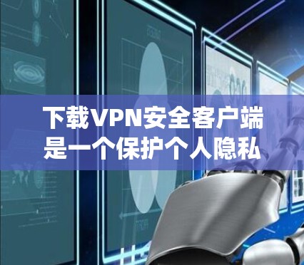 下载VPN安全客户端是一个保护个人隐私和数据的关键步骤。以下是系统化的指南,帮助您顺利下载和使用此类客户端 下载VPN安全客户端是一个保护个人隐私和数据的关键步骤。以下是系统化的指南,帮助您顺利下载和使用此类客户端