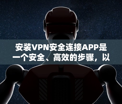 安装VPN安全连接APP是一个安全、高效的步骤，以下是一步步的指南