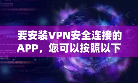 要安装VPN安全连接的APP，您可以按照以下步骤进行操作