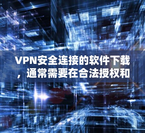 VPN安全连接的软件下载,通常需要在合法授权和安全的前提下进行。以下是一些常见的VPN安全连接软件推荐 VPN安全连接的软件下载,通常需要在合法授权和安全的前提下进行。以下是一些常见的VPN安全连接软件推荐