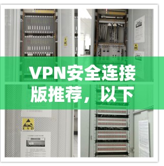 VPN安全连接版推荐,以下是几种常见的软件及其适用场景和功能 VPN安全连接版推荐,以下是几种常见的软件及其适用场景和功能