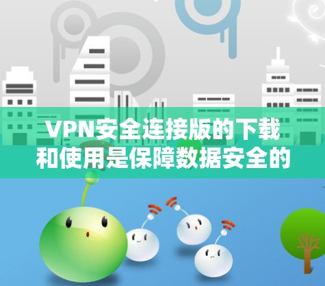 VPN安全连接版的下载和使用是保障数据安全的关键步骤。以下是详细的指导，帮助您轻松进入安全连接并保障您的数据安全