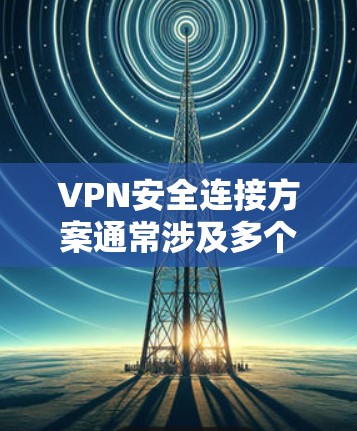 VPN安全连接方案通常涉及多个关键部分,以确保用户在使用VPN时的网络安全。以下是一个全面的VPN安全连接方案,涵盖从设置到安全评估的各个方面 VPN安全连接方案通常涉及多个关键部分,以确保用户在使用VPN时的网络安全。以下是一个全面的VPN安全连接方案,涵盖从设置到安全评估的各个方面