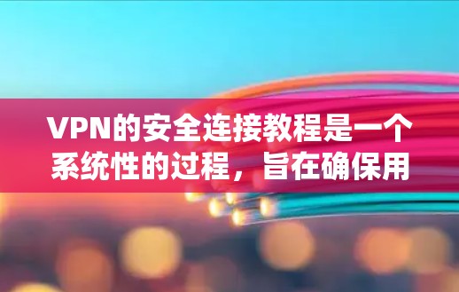 VPN的安全连接教程是一个系统性的过程,旨在确保用户能够安全地访问外网。以下是一个有条理的教程指南 VPN的安全连接教程是一个系统性的过程,旨在确保用户能够安全地访问外网。以下是一个有条理的教程指南