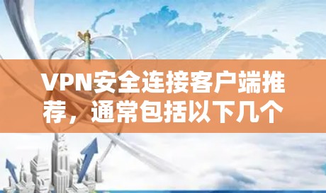 VPN安全连接客户端推荐，通常包括以下几个方面