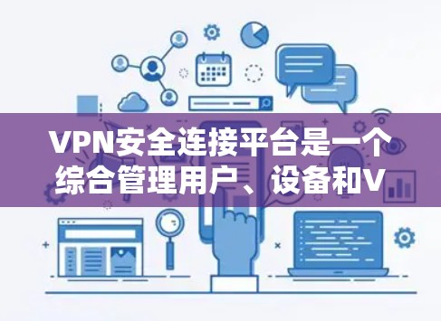 VPN安全连接平台是一个综合管理用户、设备和VPN连接的平台,旨在确保用户在使用网络服务时的安全性。以下是该平台的主要功能和考虑因素 VPN安全连接平台是一个综合管理用户、设备和VPN连接的平台,旨在确保用户在使用网络服务时的安全性。以下是该平台的主要功能和考虑因素
