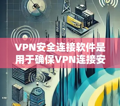 VPN安全连接软件是用于确保VPN连接安全的软件,它们通常在加密、流量控制、流量限制等方面提供多种方案。以下是几种常见的VPN安全连接软件及其特点 VPN安全连接软件是用于确保VPN连接安全的软件,它们通常在加密、流量控制、流量限制等方面提供多种方案。以下是几种常见的VPN安全连接软件及其特点