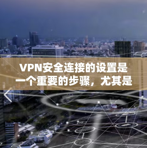 VPN安全连接的设置是一个重要的步骤，尤其是对于那些不太熟悉VPN的人来说。以下是一些基本的设置步骤和注意事项，帮助你更好地配置VPN的安全连接