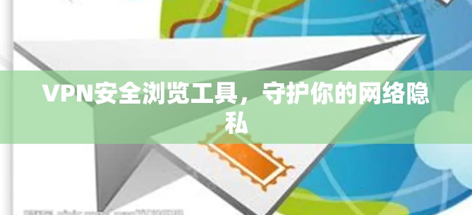 VPN安全浏览工具，守护你的网络隐私