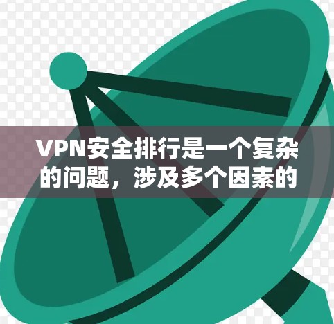 VPN安全排行是一个复杂的问题,涉及多个因素的综合考量。以下是选择一个安全的VPN的关键步骤 VPN安全排行是一个复杂的问题,涉及多个因素的综合考量。以下是选择一个安全的VPN的关键步骤