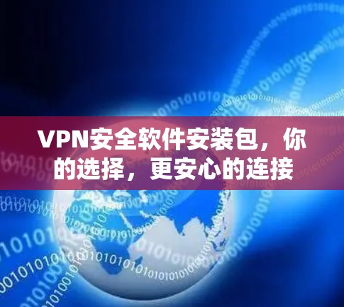 VPN安全软件安装包，你的选择，更安心的连接