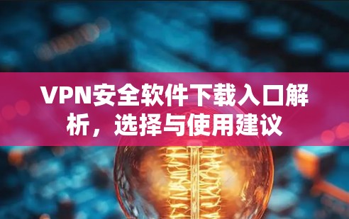 VPN安全软件下载入口解析,选择与使用建议 VPN安全软件下载入口解析,选择与使用建议