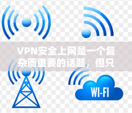 VPN安全上网是一个复杂而重要的话题，但只要按照正确的步骤和方法进行，可以确保你的上网体验安全可靠。以下是一个全面的VPN安全上网方案，涵盖了从选择到使用的所有重要步骤