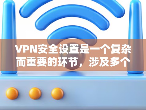 VPN安全设置是一个复杂而重要的环节，涉及多个方面，包括安全设置、防火墙、安全软件、数据备份、双重认证和环境安全等方面。以下是对VPN安全设置的详细总结和建议