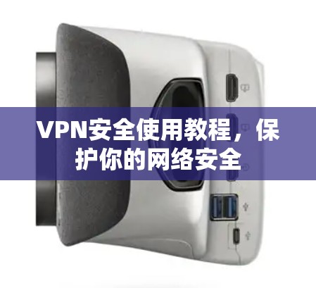 VPN安全使用教程,保护你的网络安全 VPN安全使用教程,保护你的网络安全