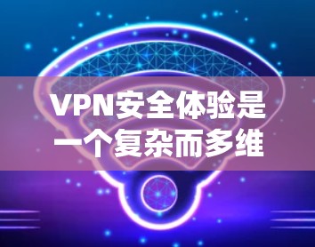 VPN安全体验是一个复杂而多维度的问题,需要综合考虑多个因素来确保安全性。以下是一个系统性的总结,帮助您更好地理解如何提升VPN的安全性 VPN安全体验是一个复杂而多维度的问题,需要综合考虑多个因素来确保安全性。以下是一个系统性的总结,帮助您更好地理解如何提升VPN的安全性