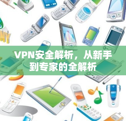 VPN安全解析,从新手到专家的全解析 VPN安全解析,从新手到专家的全解析