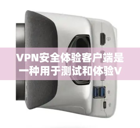 VPN安全体验客户端是一种用于测试和体验VPN服务的工具。以下是关于该主题的详细总结 VPN安全体验客户端是一种用于测试和体验VPN服务的工具。以下是关于该主题的详细总结