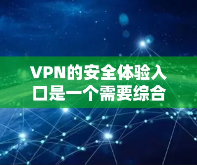 VPN的安全体验入口是一个需要综合考虑多个因素的复杂问题，以下是详细的指导步骤和建议