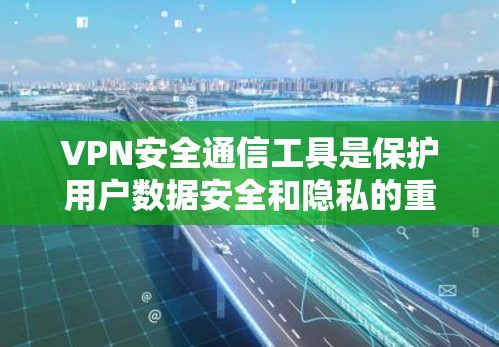 VPN安全通信工具是保护用户数据安全和隐私的重要手段。以下是对这些工具的详细介绍