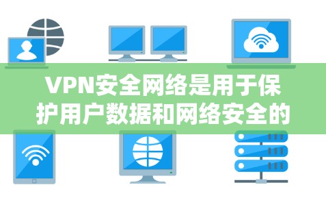 VPN安全网络是用于保护用户数据和网络安全的软件或APP。安装这些软件可以帮助你进行VPN连接、多设备同步、高级配置等操作。以下是一些常见的VPN安全网络APP推荐，供你选择